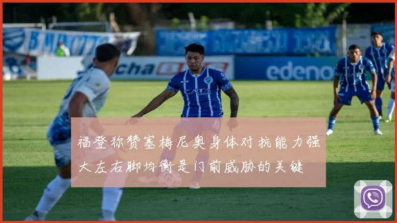 福登称赞塞梅尼奥身体对抗能力强大左右脚均衡是门前威胁的关键