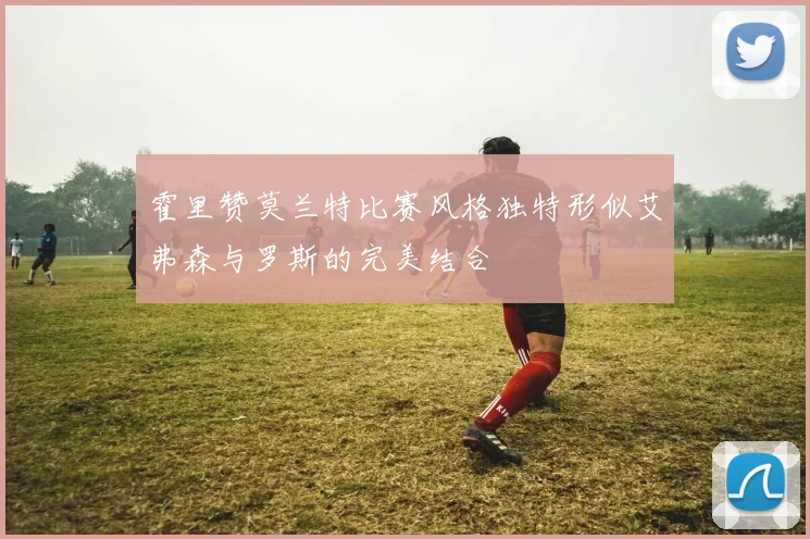 霍里赞莫兰特比赛风格独特形似艾弗森与罗斯的完美结合