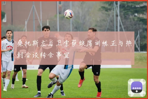 桑托斯左后卫索萨缺席训练正与热刺洽谈转会事宜
