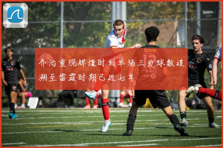 乔治重现辉煌时刻单场三分球数追溯至雷霆时期已近七年