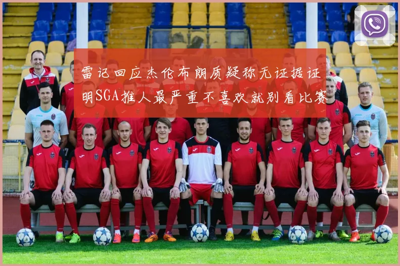 雷记回应杰伦布朗质疑称无证据证明SGA推人最严重不喜欢就别看比赛