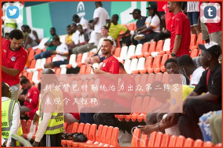 科尔赞巴特勒统治力出众第二阵容表现令人惊艳