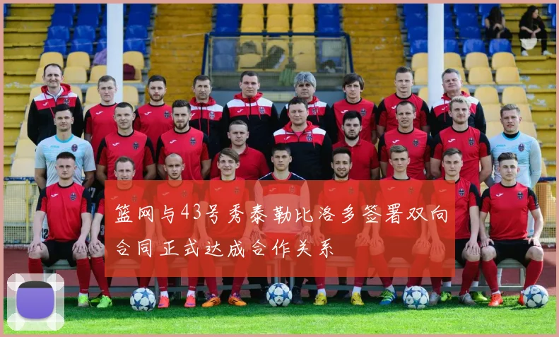 篮网与43号秀泰勒比洛多签署双向合同正式达成合作关系