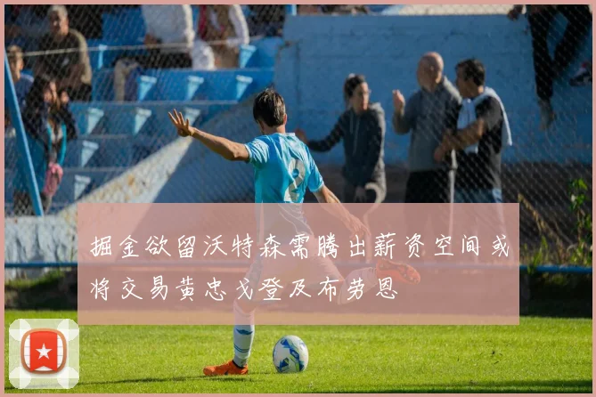 掘金欲留沃特森需腾出薪资空间或将交易黄忠戈登及布劳恩